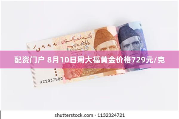 配资门户 8月10日周大福黄金价格729元/克