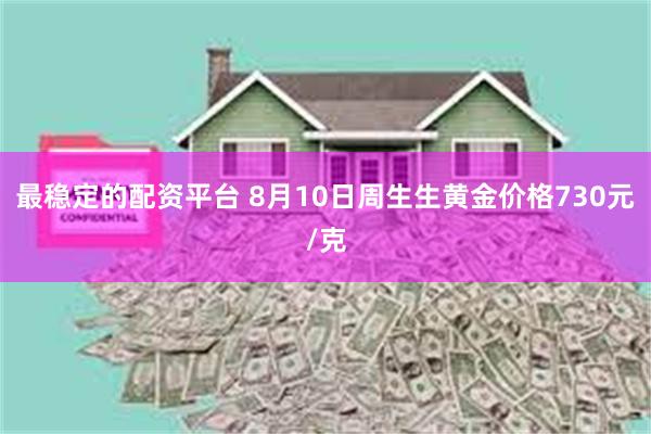 最稳定的配资平台 8月10日周生生黄金价格730元/克