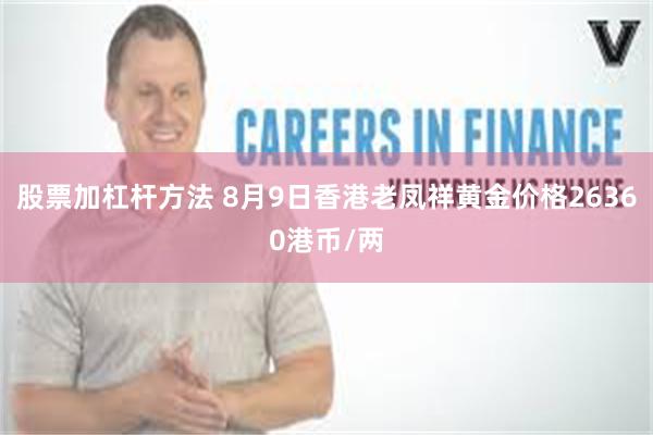 股票加杠杆方法 8月9日香港老凤祥黄金价格26360港币/两