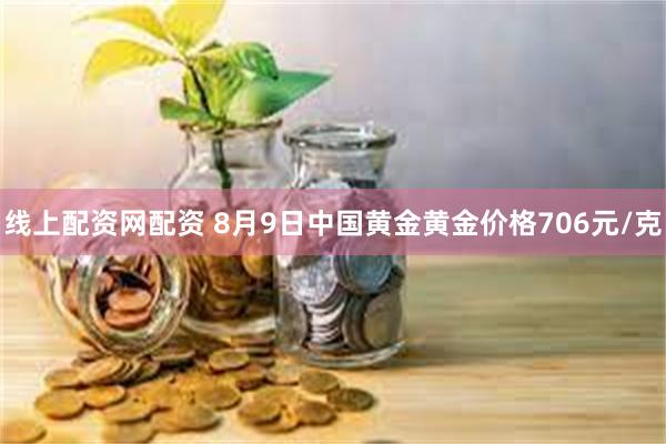 线上配资网配资 8月9日中国黄金黄金价格706元/克