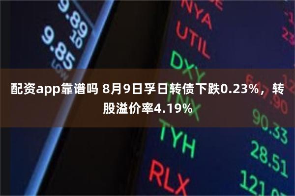 配资app靠谱吗 8月9日孚日转债下跌0.23%，转股溢价率4.19%