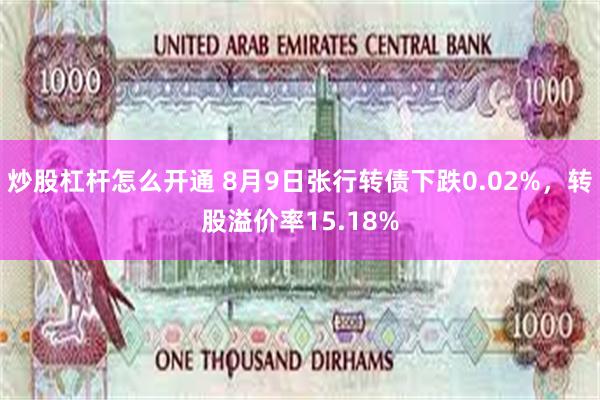 炒股杠杆怎么开通 8月9日张行转债下跌0.02%，转股溢价率15.18%