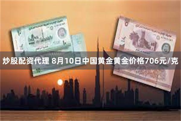 炒股配资代理 8月10日中国黄金黄金价格706元/克