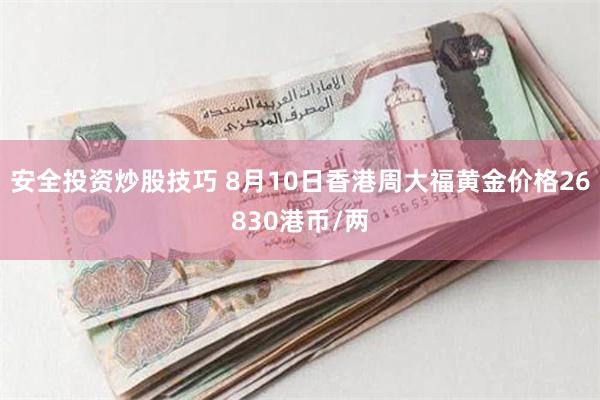 安全投资炒股技巧 8月10日香港周大福黄金价格26830港币/两