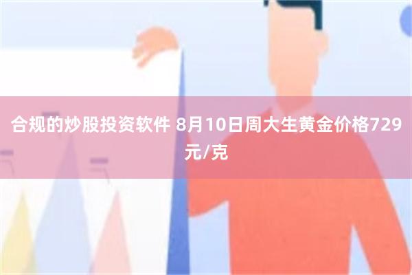 合规的炒股投资软件 8月10日周大生黄金价格729元/克