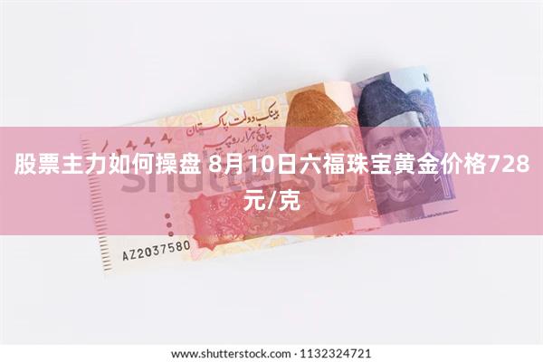 股票主力如何操盘 8月10日六福珠宝黄金价格728元/克