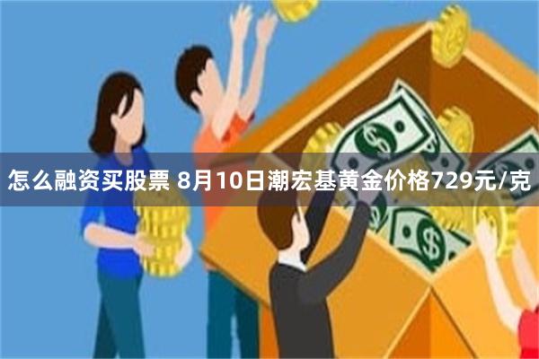 怎么融资买股票 8月10日潮宏基黄金价格729元/克