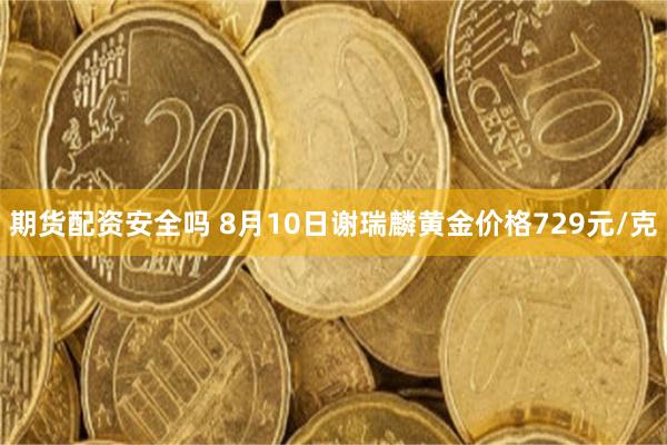 期货配资安全吗 8月10日谢瑞麟黄金价格729元/克