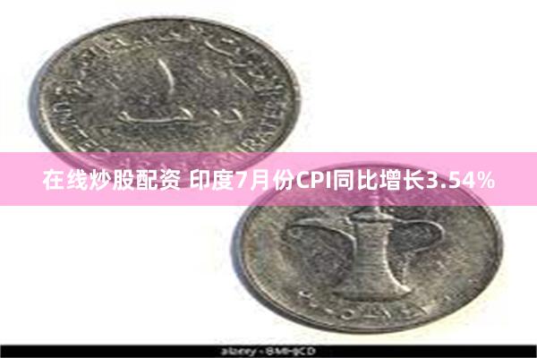 在线炒股配资 印度7月份CPI同比增长3.54%