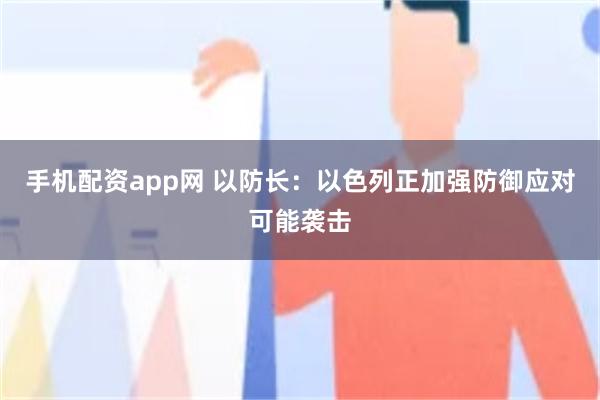 手机配资app网 以防长：以色列正加强防御应对可能袭击