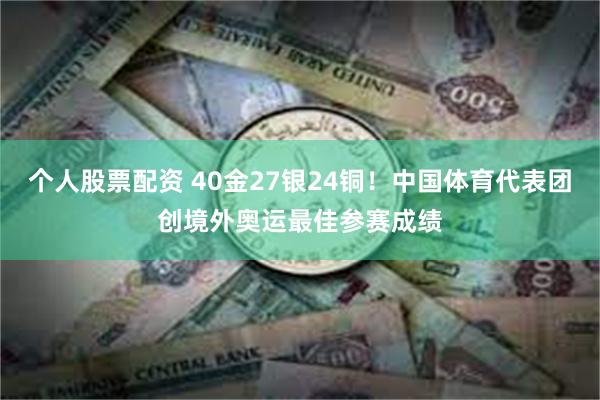 个人股票配资 40金27银24铜！中国体育代表团创境外奥运最佳参赛成绩