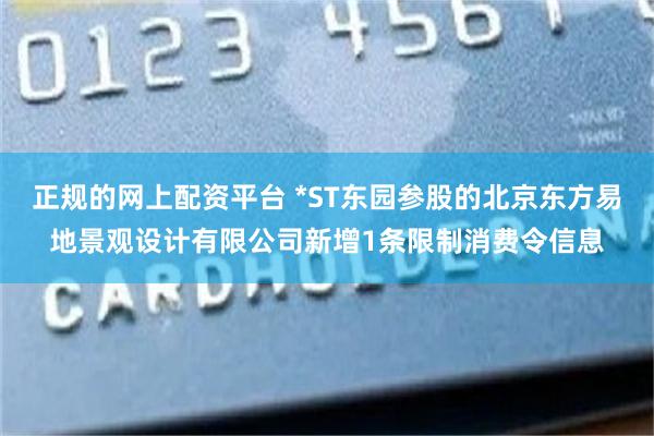 正规的网上配资平台 *ST东园参股的北京东方易地景观设计有限公司新增1条限制消费令信息