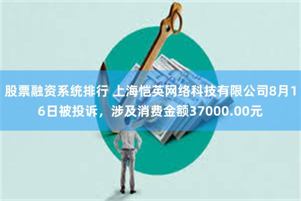 股票融资系统排行 上海恺英网络科技有限公司8月16日被投诉，涉及消费金额37000.00元