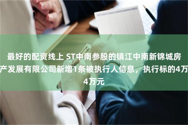 最好的配资线上 ST中南参股的镇江中南新锦城房地产发展有限公司新增1条被执行人信息，执行标的4万元