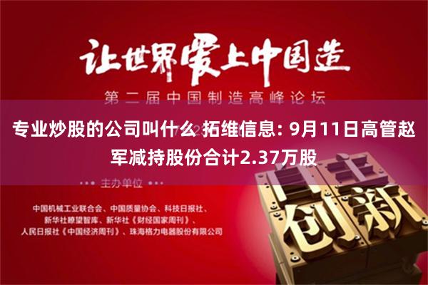 专业炒股的公司叫什么 拓维信息: 9月11日高管赵军减持股份合计2.37万股