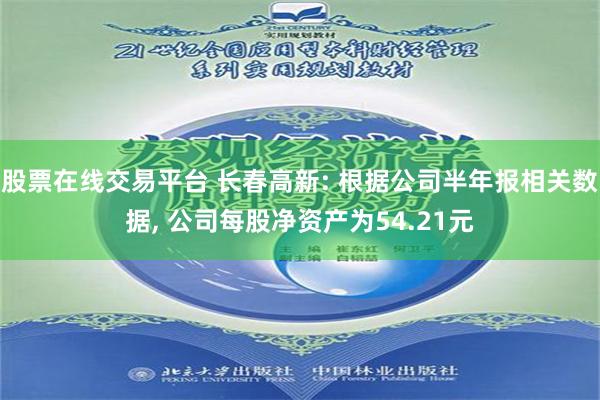 股票在线交易平台 长春高新: 根据公司半年报相关数据, 公司每股净资产为54.21元