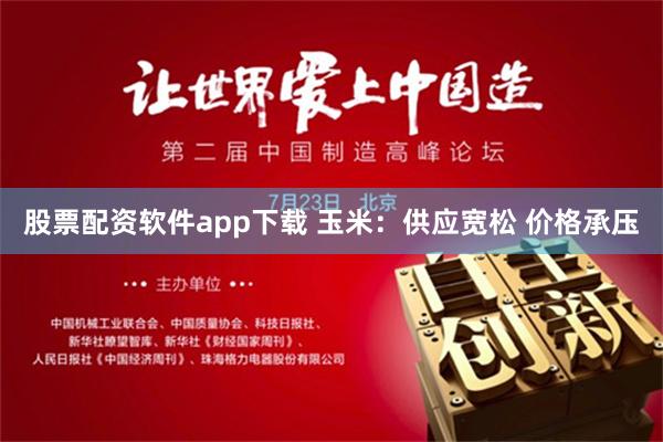 股票配资软件app下载 玉米：供应宽松 价格承压