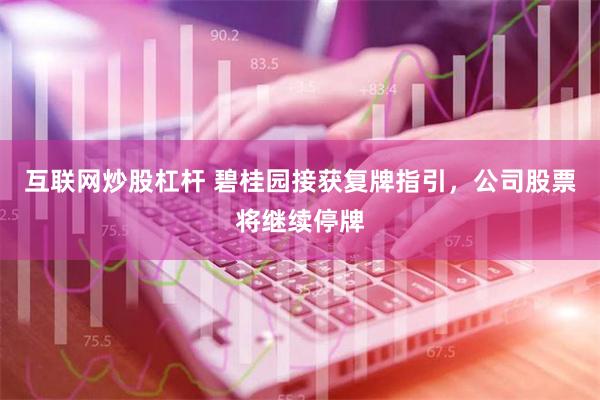 互联网炒股杠杆 碧桂园接获复牌指引，公司股票将继续停牌