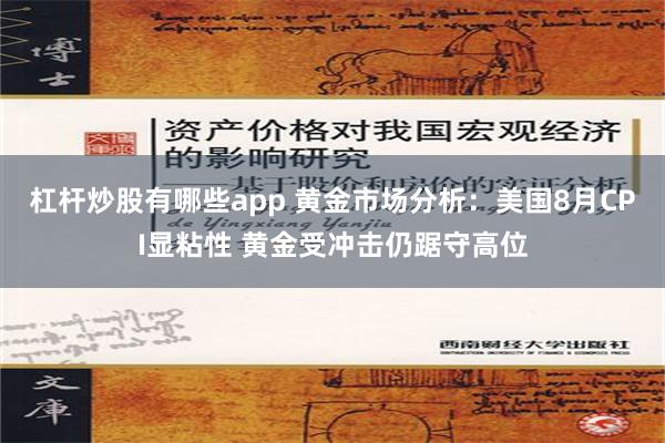 杠杆炒股有哪些app 黄金市场分析：美国8月CPI显粘性 黄金受冲击仍踞守高位