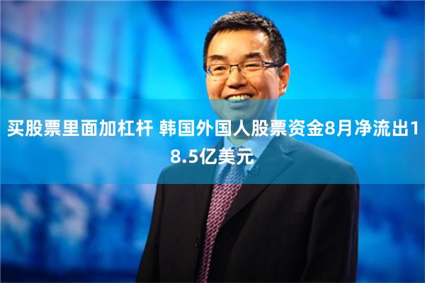 买股票里面加杠杆 韩国外国人股票资金8月净流出18.5亿美元