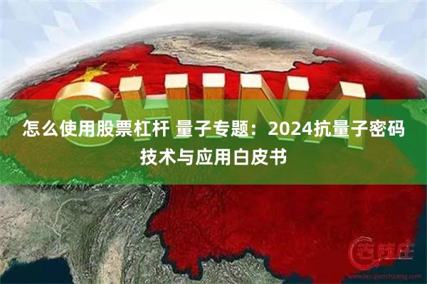 怎么使用股票杠杆 量子专题：2024抗量子密码技术与应用白皮书