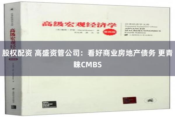 股权配资 高盛资管公司：看好商业房地产债务 更青睐CMBS