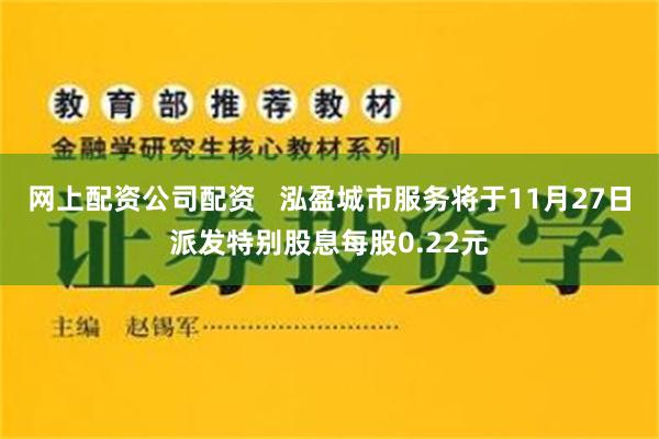 网上配资公司配资   泓盈城市服务将于11月27日派发特别股息每股0.22元