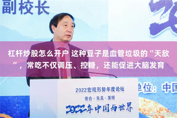 杠杆炒股怎么开户 这种豆子是血管垃圾的“天敌”，常吃不仅调压、控糖，还能促进大脑发育