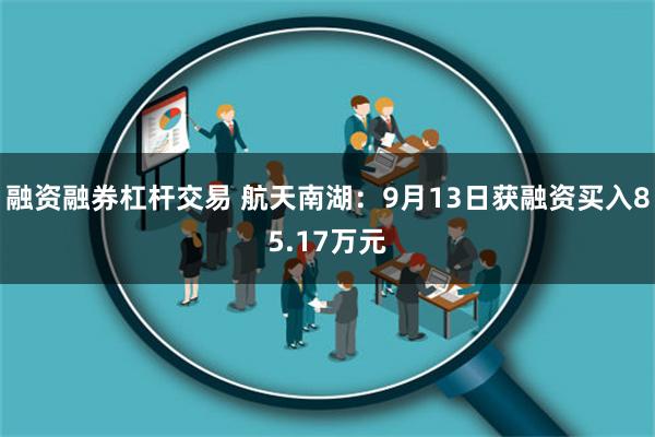 融资融券杠杆交易 航天南湖：9月13日获融资买入85.17万元