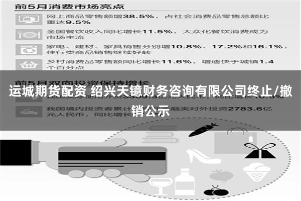 运城期货配资 绍兴天镱财务咨询有限公司终止/撤销公示