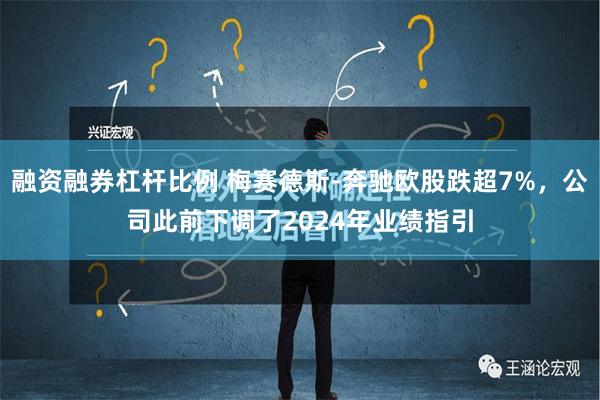 融资融券杠杆比例 梅赛德斯-奔驰欧股跌超7%，公司此前下调了2024年业绩指引