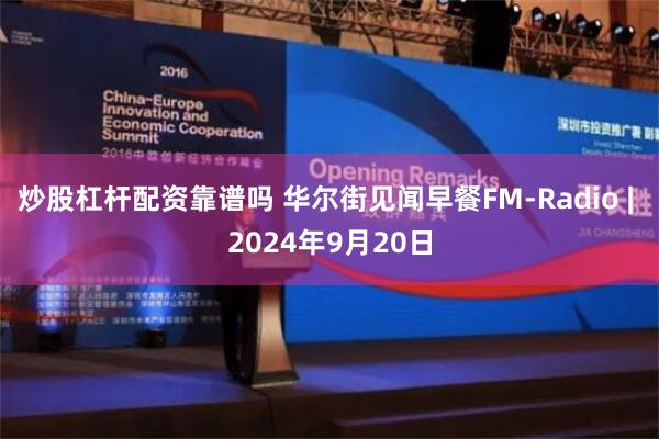 炒股杠杆配资靠谱吗 华尔街见闻早餐FM-Radio | 2024年9月20日