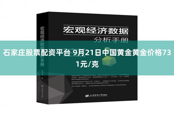 石家庄股票配资平台 9月21日中国黄金黄金价格731元/克