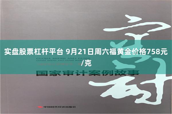 实盘股票杠杆平台 9月21日周六福黄金价格758元/克