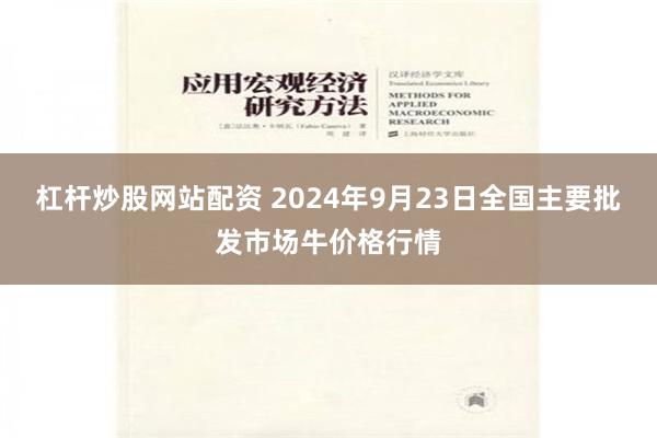 杠杆炒股网站配资 2024年9月23日全国主要批发市场牛价格行情