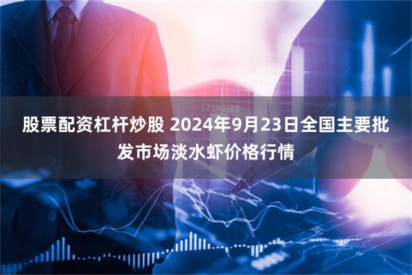 股票配资杠杆炒股 2024年9月23日全国主要批发市场淡水虾价格行情