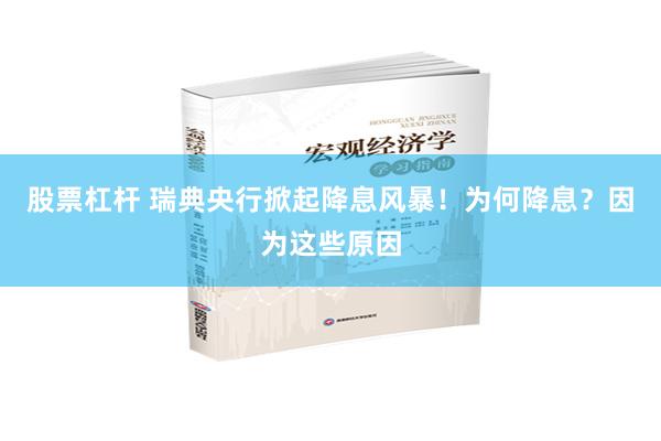 股票杠杆 瑞典央行掀起降息风暴！为何降息？因为这些原因