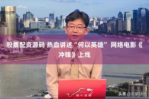 股票配资源码 热血讲述“何以英雄” 网络电影《冲锋》上线