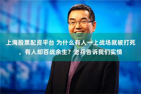 上海股票配资平台 为什么有人一上战场就被打死，有人却百战余生？老兵告诉我们实情