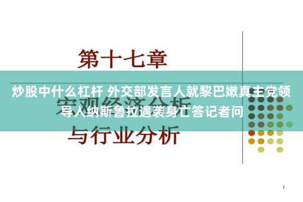 炒股中什么杠杆 外交部发言人就黎巴嫩真主党领导人纳斯鲁拉遇袭身亡答记者问