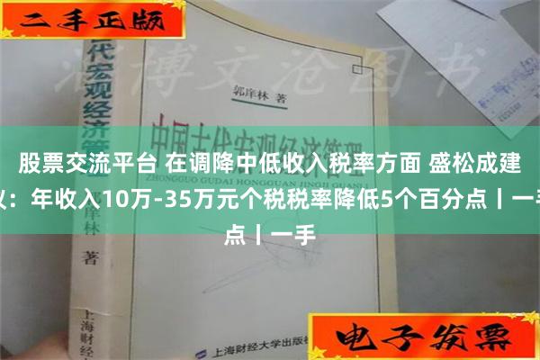 股票交流平台 在调降中低收入税率方面 盛松成建议：年收入10万-35万元个税税率降低5个百分点丨一手