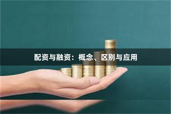 配资与融资：概念、区别与应用