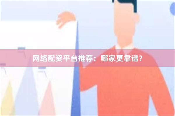 网络配资平台推荐：哪家更靠谱？