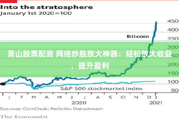 萧山股票配资 网络炒股放大神器：轻松放大收益，提升盈利