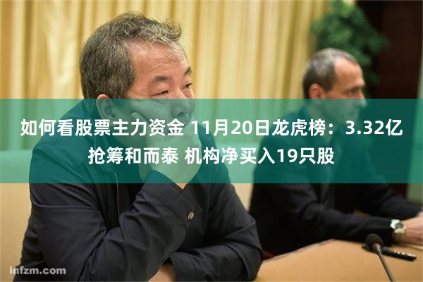 如何看股票主力资金 11月20日龙虎榜：3.32亿抢筹和而泰 机构净买入19只股