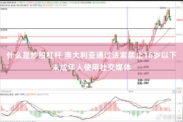 什么是炒股杠杆 澳大利亚通过法案禁止16岁以下未成年人使用社交媒体