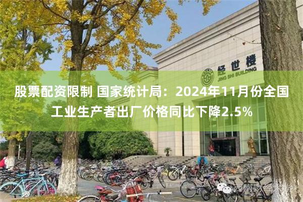 股票配资限制 国家统计局：2024年11月份全国工业生产者出厂价格同比下降2.5%