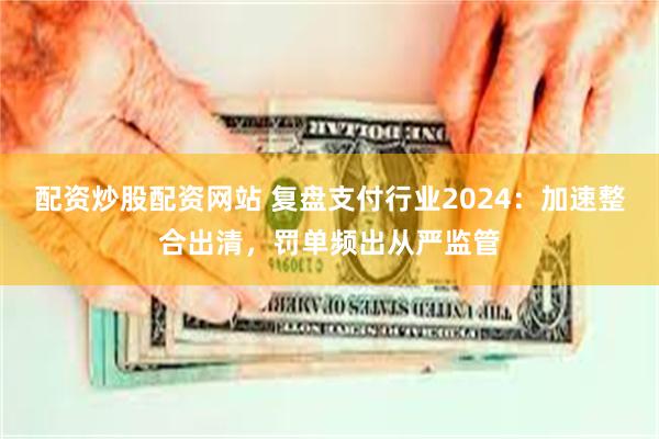 配资炒股配资网站 复盘支付行业2024：加速整合出清，罚单频出从严监管