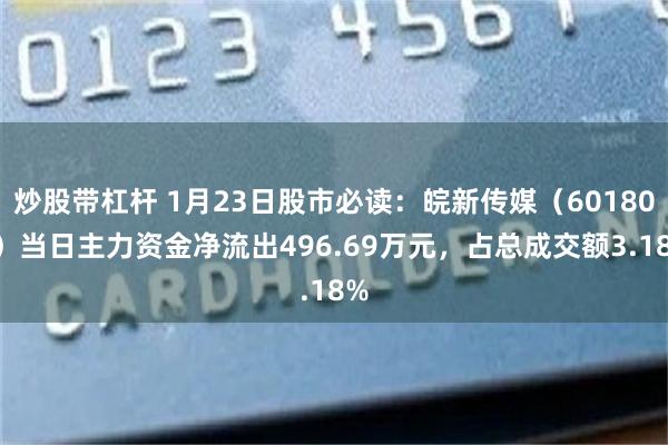 炒股带杠杆 1月23日股市必读：皖新传媒（601801）当日主力资金净流出496.69万元，占总成交额3.18%