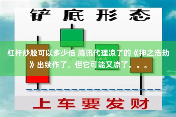 杠杆炒股可以多少倍 腾讯代理凉了的《神之浩劫》出续作了，但它可能又凉了。。。